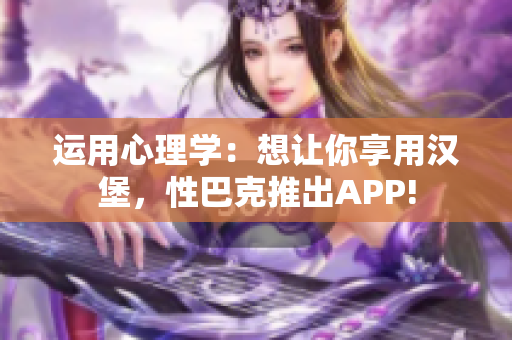 运用心理学：想让你享用汉堡，性巴克推出APP!