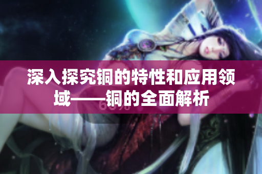 深入探究铜的特性和应用领域——铜的全面解析