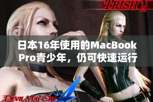 日本16年使用的MacBook Pro青少年，仍可快速运行