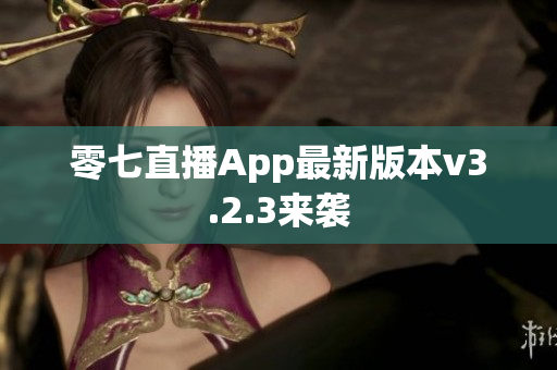 零七直播App最新版本v3.2.3来袭