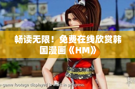 畅读无限！免费在线欣赏韩国漫画《HM》
