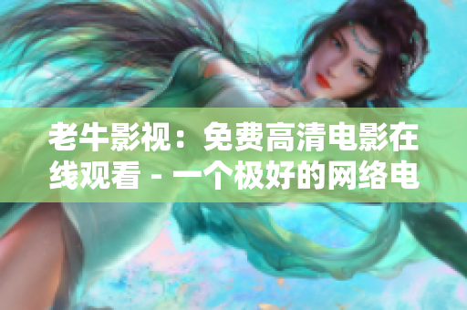 老牛影视：免费高清电影在线观看 - 一个极好的网络电影资源平台
