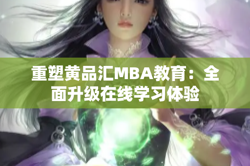 重塑黄品汇MBA教育：全面升级在线学习体验