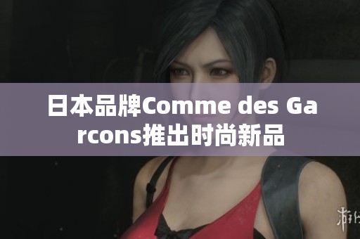 日本品牌Comme des Garcons推出时尚新品