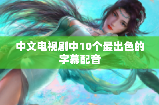 中文电视剧中10个最出色的字幕配音