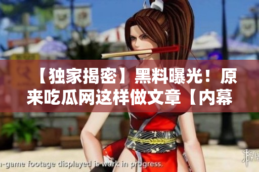 【独家揭密】黑料曝光！原来吃瓜网这样做文章【内幕】