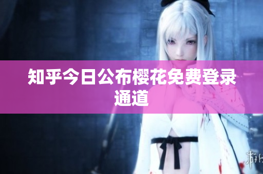 知乎今日公布樱花免费登录通道