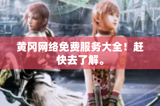 黄冈网络免费服务大全！赶快去了解。