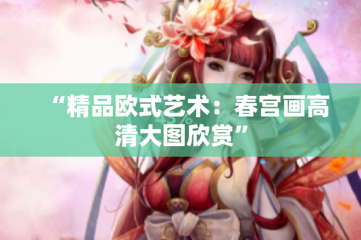 “精品欧式艺术：春宫画高清大图欣赏”