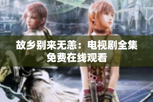 故乡别来无恙：电视剧全集免费在线观看