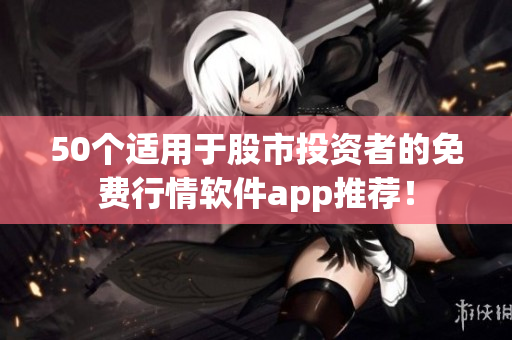 50个适用于股市投资者的免费行情软件app推荐！