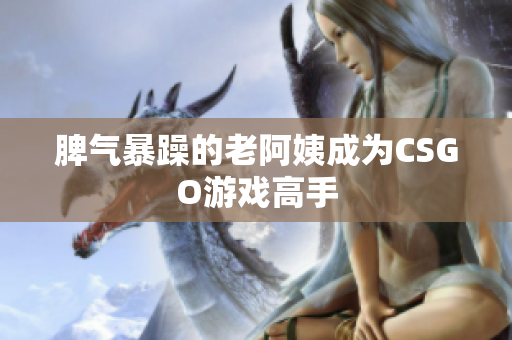 脾气暴躁的老阿姨成为CSGO游戏高手
