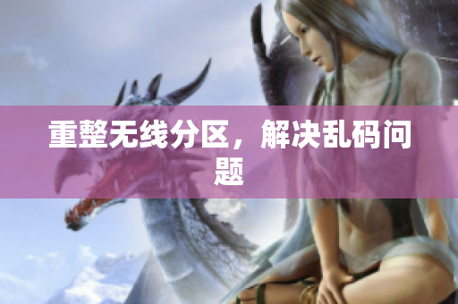 重整无线分区，解决乱码问题