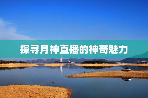 探寻月神直播的神奇魅力