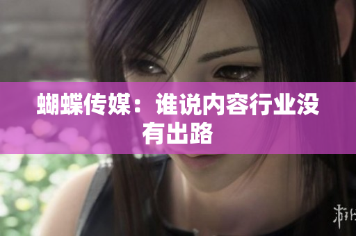 蝴蝶传媒：谁说内容行业没有出路