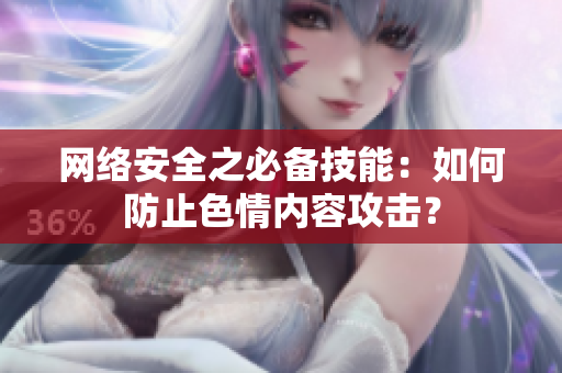 网络安全之必备技能：如何防止色情内容攻击？