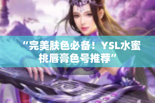 “完美肤色必备！YSL水蜜桃唇膏色号推荐”