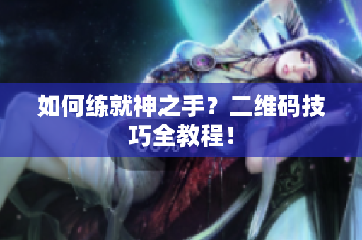 如何练就神之手？二维码技巧全教程！