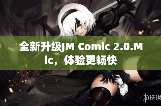 全新升级JM Comic 2.0.Mic，体验更畅快