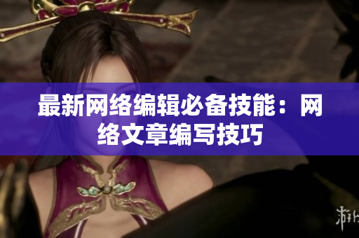 最新网络编辑必备技能：网络文章编写技巧