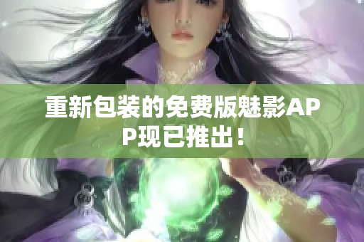 重新包装的免费版魅影APP现已推出！