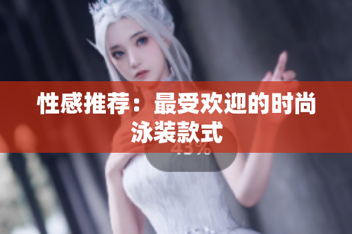 性感推荐：最受欢迎的时尚泳装款式