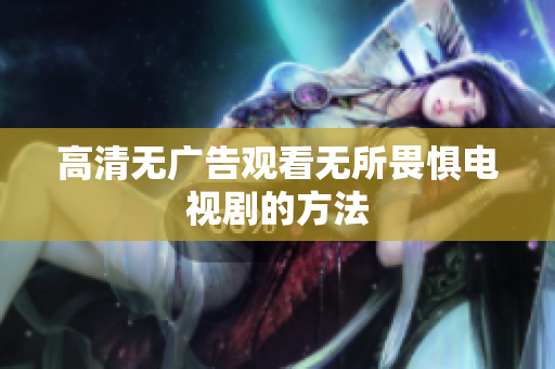 高清无广告观看无所畏惧电视剧的方法