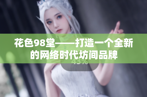 花色98堂——打造一个全新的网络时代坊间品牌
