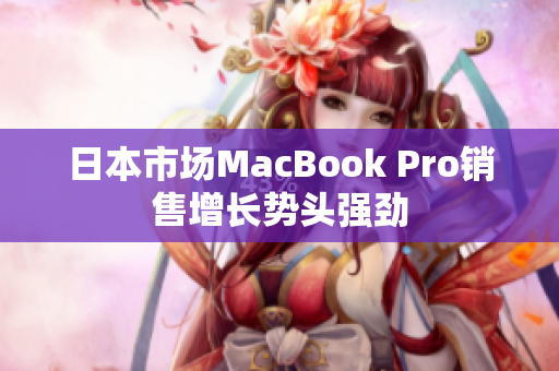 日本市场MacBook Pro销售增长势头强劲