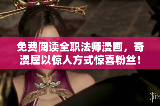 免费阅读全职法师漫画，奇漫屋以惊人方式惊喜粉丝！