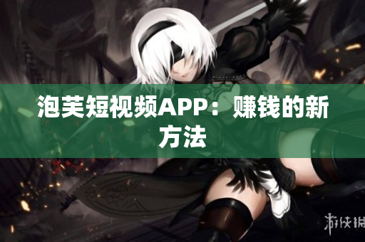 泡芙短视频APP：赚钱的新方法