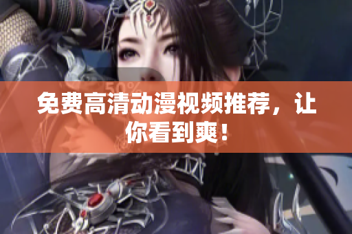免费高清动漫视频推荐，让你看到爽！
