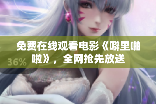 免费在线观看电影《噼里啪啦》，全网抢先放送