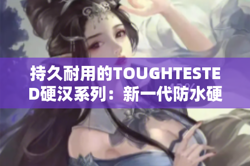 持久耐用的TOUGHTESTED硬汉系列：新一代防水硬件产品。