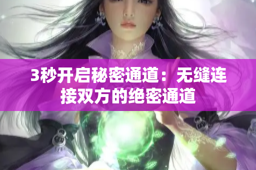 3秒开启秘密通道：无缝连接双方的绝密通道