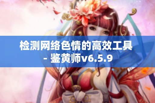 检测网络色情的高效工具 - 鉴黄师v6.5.9