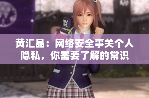 黄汇品：网络安全事关个人隐私，你需要了解的常识