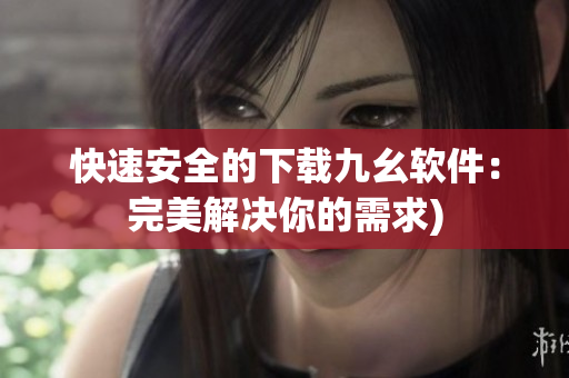 快速安全的下载九幺软件：完美解决你的需求)