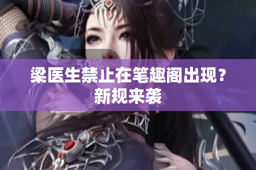 梁医生禁止在笔趣阁出现？新规来袭