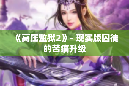《高压监狱2》- 现实版囚徒的苦痛升级
