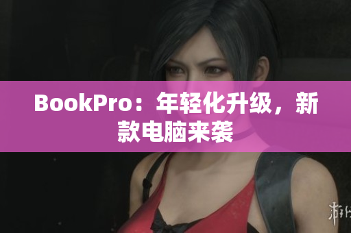 BookPro：年轻化升级，新款电脑来袭