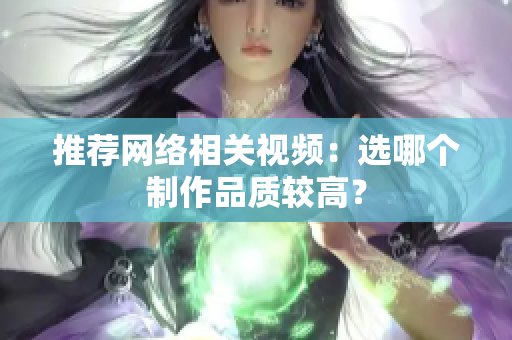 推荐网络相关视频：选哪个制作品质较高？