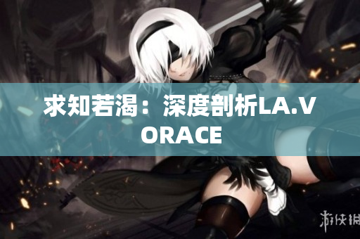 求知若渴：深度剖析LA.VORACE