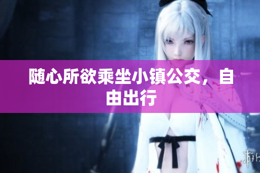 随心所欲乘坐小镇公交，自由出行