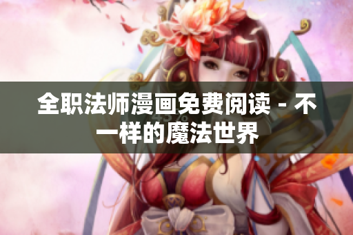 全职法师漫画免费阅读 - 不一样的魔法世界