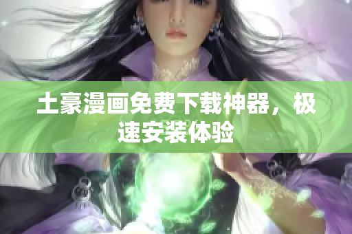 土豪漫画免费下载神器，极速安装体验