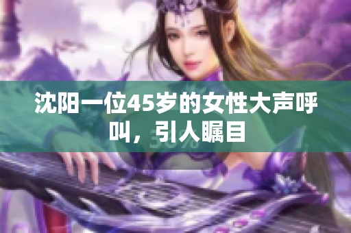 沈阳一位45岁的女性大声呼叫，引人瞩目