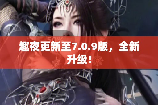 趣夜更新至7.0.9版，全新升级！