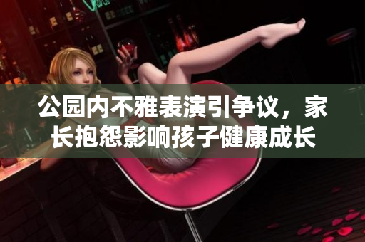 公园内不雅表演引争议，家长抱怨影响孩子健康成长