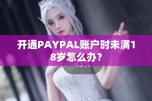 开通PAYPAL账户时未满18岁怎么办？